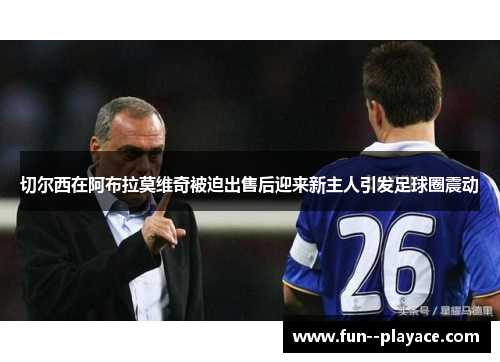 切尔西在阿布拉莫维奇被迫出售后迎来新主人引发足球圈震动