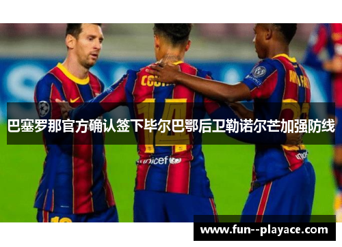 巴塞罗那官方确认签下毕尔巴鄂后卫勒诺尔芒加强防线 巴塞罗那官方确认签下毕尔巴鄂后卫勒诺尔芒加强防线