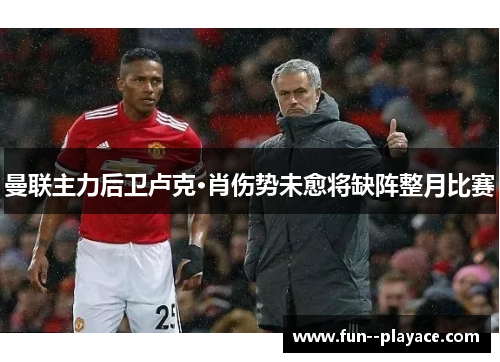 曼联主力后卫卢克·肖伤势未愈将缺阵整月比赛