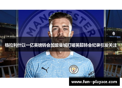 格拉利什以一亿英镑转会加盟曼城打破英超转会纪录引发关注
