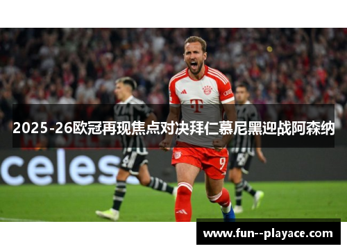 2025-26欧冠再现焦点对决拜仁慕尼黑迎战阿森纳 2025-26欧冠再现焦点对决拜仁慕尼黑迎战阿森纳