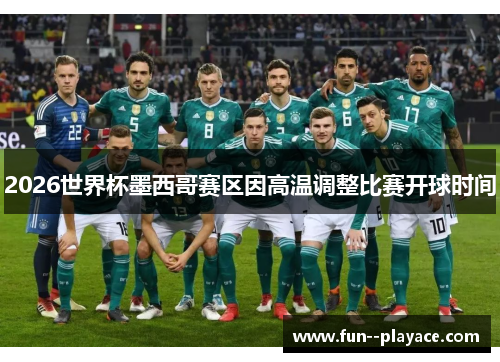 2026世界杯墨西哥赛区因高温调整比赛开球时间 2026世界杯墨西哥赛区因高温调整比赛开球时间