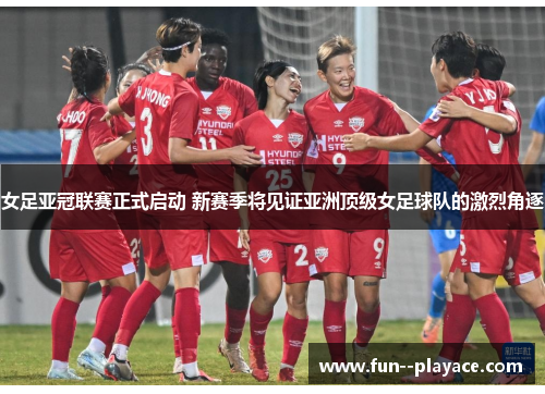 女足亚冠联赛正式启动 新赛季将见证亚洲顶级女足球队的激烈角逐