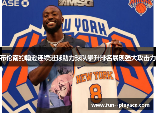 布伦南约翰逊连续进球助力球队攀升排名展现强大攻击力