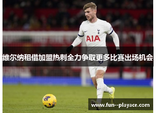 维尔纳租借加盟热刺全力争取更多比赛出场机会