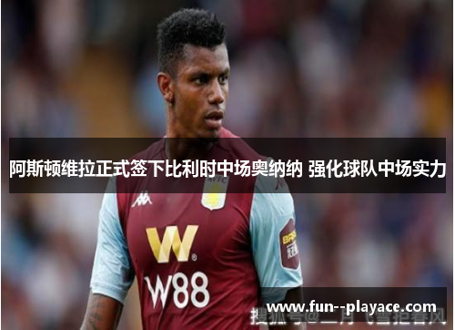 阿斯顿维拉正式签下比利时中场奥纳纳 强化球队中场实力