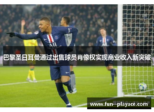 巴黎圣日耳曼通过出售球员肖像权实现商业收入新突破