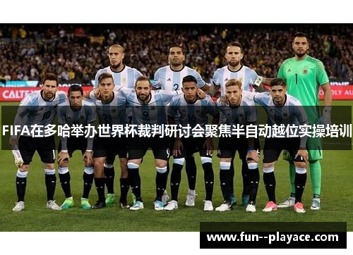FIFA在多哈举办世界杯裁判研讨会聚焦半自动越位实操培训 FIFA在多哈举办世界杯裁判研讨会聚焦半自动越位实操培训