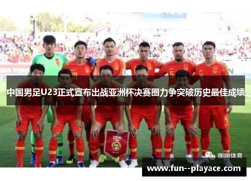 中国男足U23正式宣布出战亚洲杯决赛圈力争突破历史最佳成绩 中国男足U23正式宣布出战亚洲杯决赛圈力争突破历史最佳成绩