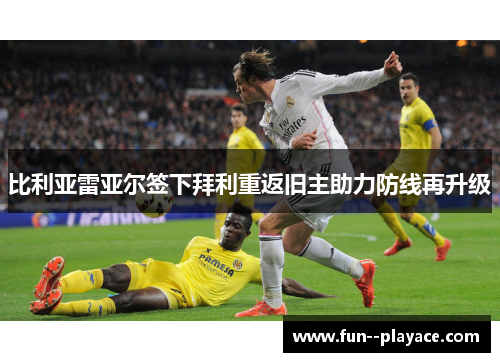 比利亚雷亚尔签下拜利重返旧主助力防线再升级