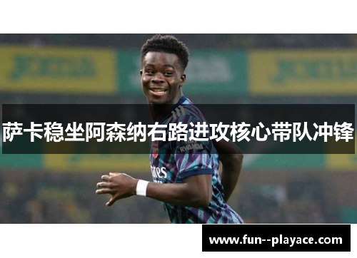 萨卡稳坐阿森纳右路进攻核心带队冲锋 萨卡稳坐阿森纳右路进攻核心带队冲锋