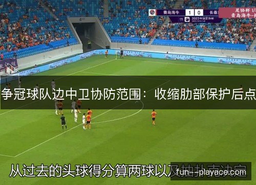 争冠球队边中卫协防范围:收缩肋部保护后点 争冠球队边中卫协防范围:收缩肋部保护后点