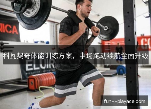 科瓦契奇体能训练方案，中场跑动续航全面升级